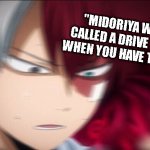 Todoroki I don't know | "MIDORIYA WHY IS IT CALLED A DRIVE THROUGH WHEN YOU HAVE TO STOP?!" | image tagged in todoroki thinking | made w/ Imgflip meme maker