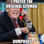 ... or was it rumptlstinkslins? | I PREFER THE ORIGINAL GERMAN:; DUMPKOFF | image tagged in i'm the president | made w/ Imgflip meme maker