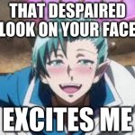 Every times i see faces (of manga and anime characters) devoid of hopes | THAT DESPAIRED LOOK ON YOUR FACE; EXCITES ME | image tagged in excited amy kirio | made w/ Imgflip meme maker