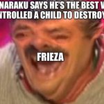 Laughing Spanish Guy | WHEN NARAKU SAYS HE’S THE BEST VILLAIN CUZ HE CONTROLLED A CHILD TO DESTROY A VILLAGE; FRIEZA | image tagged in laughing spanish guy | made w/ Imgflip meme maker