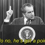 Richard Nixon no no he’s got a point