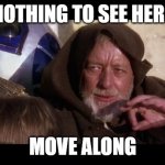 obiwan | NOTHING TO SEE HERE; MOVE ALONG | image tagged in obiwan | made w/ Imgflip meme maker