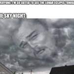 This happened to me | EVERYONE: I'M SO EXITED TO SEE THE LUNAR ECLIPES TONIGHT; THE SKY NIGHT: | image tagged in leo cloud in sky | made w/ Imgflip meme maker
