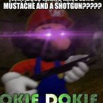 Just why | WHY DOES MARIO HAVE LONG MUSTACHE AND A SHOTGUN????? | image tagged in not okie dokie | made w/ Imgflip meme maker