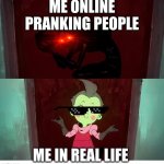 Invader Zim Disguise Meme | ME ONLINE PRANKING PEOPLE; ME IN REAL LIFE | image tagged in invader zim disguise meme | made w/ Imgflip meme maker
