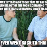 stranger things | IT WAS 11 YEARS AGO TODAY THAT MY PAL DAVE CAME RUNNING OUT OF THE ROOM SCREAMING IT’S A BOY, IT’S A BOY WITH TEARS STREAMING DOWN HIS FACE ........ WE NEVER WENT BACK TO THAILAND | image tagged in two guys | made w/ Imgflip meme maker