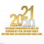New Year's Week Hours | SISSKIND CHIROPRACTIC WILL BE CLOSING AT 4 P.M. ON NEW YEAR'S EVE AND WILL BE CLOSED NEW YEAR'S DAY. | image tagged in new year's week hours | made w/ Imgflip meme maker