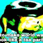 Deep fried time to make world war 2 look like a tea party meme