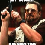 Say One More Time | SAY "BOOMER"; ONE MORE TIME | image tagged in say one more time | made w/ Imgflip meme maker