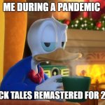 Donald duck not happy | ME DURING A PANDEMIC; PLAYS DUCK TALES REMASTERED FOR 20 HOURS | image tagged in donald duck unamused,cliffordthebigreddog,bioshock | made w/ Imgflip meme maker