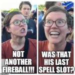 SJW hates D&D fireballs | NOT ANOTHER FIREBALL!!! WAS THAT HIS LAST SPELL SLOT? | image tagged in magic,dungeons and dragons,angry sjw,sjw | made w/ Imgflip meme maker
