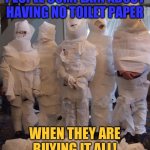 Seriously. Stop buying so much TP | PEOPLE COMPLAIN ABOUT HAVING NO TOILET PAPER; WHEN THEY ARE BUYING IT ALL! | image tagged in coronavirus,toilet paper | made w/ Imgflip meme maker