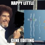 Bob Ross Gene Editing | HAPPY LITTLE; GENE EDITING | image tagged in bob ross gene edit | made w/ Imgflip meme maker