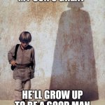 Bright future | MY SON'S GREAT; HE'LL GROW UP TO BE A GOOD MAN | image tagged in anakin shadow | made w/ Imgflip meme maker