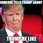 Trump another stupid look on his face | WHEN SOMEONE TELLS TRUMP ABOUT COVID; TRUMP BE LIKE | image tagged in trump another stupid look on his face | made w/ Imgflip meme maker
