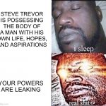 WW84 | STEVE TREVOR IS POSSESSING THE BODY OF A MAN WITH HIS OWN LIFE, HOPES, AND ASPIRATIONS YOUR POWERS ARE LEAKING | image tagged in i sleep | made w/ Imgflip meme maker