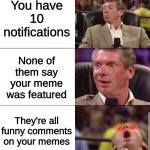 Img.flip | You have 10 notifications; None of them say your meme was featured; They're all funny comments on your memes | image tagged in mcmahon | made w/ Imgflip meme maker