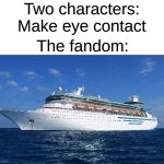 What is the most annoying ship you've ever heard of? | Two characters: Make eye contact; The fandom: | image tagged in cruise ship | made w/ Imgflip meme maker