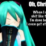 Miku has HAD IT | When I see shit like this, I’m done before I even get started. | image tagged in hatsune miku,frustration,facepalm,done | made w/ Imgflip meme maker
