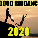 Good riddance 2020 | GOOD RIDDANCE; 2020 | image tagged in 2020,happy new year,new year's eve,funny,memes,2021 | made w/ Imgflip meme maker
