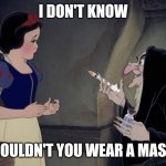 There's Nothing to be Afraid of - Trust me. | I DON'T KNOW; SHOULDN'T YOU WEAR A MASK? | image tagged in snow white covid vax,covid19,snow white,vaccine,face mask,the great awakening | made w/ Imgflip meme maker