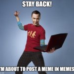 Sheldon | STAY BACK! I'M ABOUT TO POST A MEME IN MEMES! | image tagged in sheldon | made w/ Imgflip meme maker