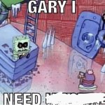 Gary I need