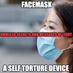 SELF TORTURE DEVICE | FACEMASK; UNVEILED SECRETS AND MESSAGES OF LIGHT; A SELF TORTURE DEVICE | image tagged in self torture device | made w/ Imgflip meme maker