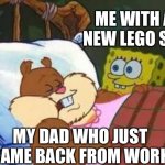 “Daaaaaaaaad” | ME WITH A NEW LEGO SET; MY DAD WHO JUST CAME BACK FROM WORK | image tagged in sleeping sandy | made w/ Imgflip meme maker