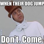 Wonka Stop don't come back | OWNERS WHEN THEIR DOG JUMPS ON YOU | image tagged in wonka stop don't come back | made w/ Imgflip meme maker