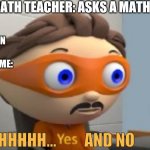 Yes and no | ONLINE MATH TEACHER: ASKS A MATH QUESTION THE GUY WHO WAS ON IMGFLIP THE WHOLE TIME: UHHHHHHH...         AND NO | image tagged in yes,online school | made w/ Imgflip meme maker