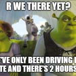 Are We There Yet Shrek Meme | R WE THERE YET? WE'VE ONLY BEEN DRIVING FOR 1 MINUTE AND THERE'S 2 HOURS TO GO. | image tagged in are we there yet,memes | made w/ Imgflip meme maker