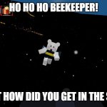 Beh Boor | HO HO HO BEEKEEPER! WAIT HOW DID YOU GET IN THE SKY? | image tagged in beh boor | made w/ Imgflip meme maker