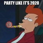 Party like it's 2020 | PARTY LIKE IT'S 2020 | image tagged in futurama bored party | made w/ Imgflip meme maker