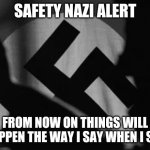 you will do as I say | SAFETY NAZI ALERT; FROM NOW ON THINGS WILL HAPPEN THE WAY I SAY WHEN I SAY | image tagged in you will do as i say,memes | made w/ Imgflip meme maker