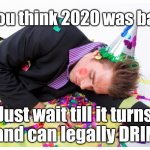 New Years 2021 | If you think 2020 was bad... Just wait till it turns 21 and can legally DRINK!! | image tagged in new year | made w/ Imgflip meme maker