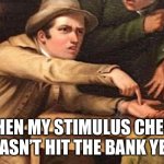 Stimulus | WHEN MY STIMULUS CHECK HASN’T HIT THE BANK YET | image tagged in hand out painting | made w/ Imgflip meme maker