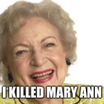 Betty White | I KILLED MARY ANN | image tagged in betty white | made w/ Imgflip meme maker