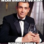 James Bond | WHY DO BOND GIRLS WEAR BIKINIS YOU ASK? BECAUSE I WOULD LOOK STUPID WEARING ONE | image tagged in james bond | made w/ Imgflip meme maker