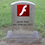 We'd gather here today for our most remembered and oldest friend. Adobe Flash. | adobe flash

nov 1996-jan 2021 | image tagged in blank tombstone 001,adobe,flash | made w/ Imgflip meme maker