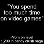 Mom is a hypocrite. | "You spend too much time on video games"; -Mom on level 1,209 in candy crush saga | image tagged in memes,relatable | made w/ Imgflip meme maker