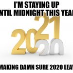 New Year's Week Hours | I'M STAYING UP UNTIL MIDNIGHT THIS YEAR! I'M MAKING DAMN SURE 2020 LEAVES! | image tagged in happy new year,new years | made w/ Imgflip meme maker