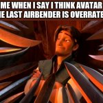 Flynn rider swords | ME WHEN I SAY I THINK AVATAR THE LAST AIRBENDER IS OVERRATED | image tagged in flynn rider swords | made w/ Imgflip meme maker