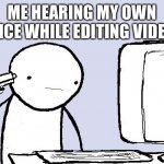 Kill yourself computer guy | ME HEARING MY OWN VOICE WHILE EDITING VIDEOS | image tagged in kill yourself computer guy | made w/ Imgflip meme maker