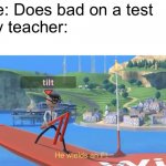 Every Middle Schoolers nightmare | Me: Does bad on a test
My teacher: | image tagged in he wields an f | made w/ Imgflip meme maker