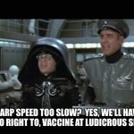 Warp Speed is too slow | WARP SPEED TOO SLOW?  YES, WE'LL HAVE TO GO RIGHT TO, VACCINE AT LUDICROUS SPEED | image tagged in warp speed is too slow | made w/ Imgflip meme maker