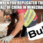 Buld | WHEN YOU REPLICATED THE WALL OF CHINA IN MINECRAFT | image tagged in buld,meme man | made w/ Imgflip meme maker