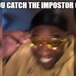 Yellow glasses | WHEN YOU CATCH THE IMPOSTOR 0N CAMS | image tagged in yellow glasses | made w/ Imgflip meme maker