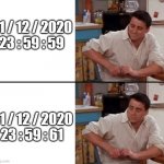 2020 doesn't end... | 31 / 12 / 2020
23 : 59 : 59; 31 / 12 / 2020
23 : 59 : 61 | image tagged in surprised joey,memes,2020,2020 sucks | made w/ Imgflip meme maker