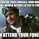 Listen To Your Story | IF SUICIDE EVER CROSSES YOUR MIND, JUST KNOW I WOULD RATHER LISTEN TO YOUR STORY; THAN ATTEND YOUR FUNERAL. | image tagged in wild bill kelso,suicide | made w/ Imgflip meme maker